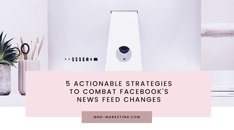 5 Actionable Strategies to Combat Facebook's News Feed Changes